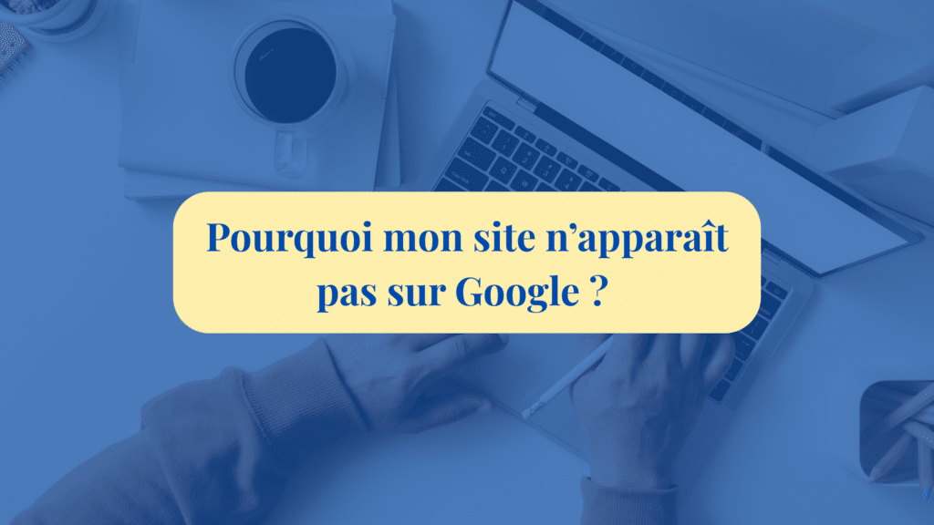 Pourquoi mon site napparait pas sur Google