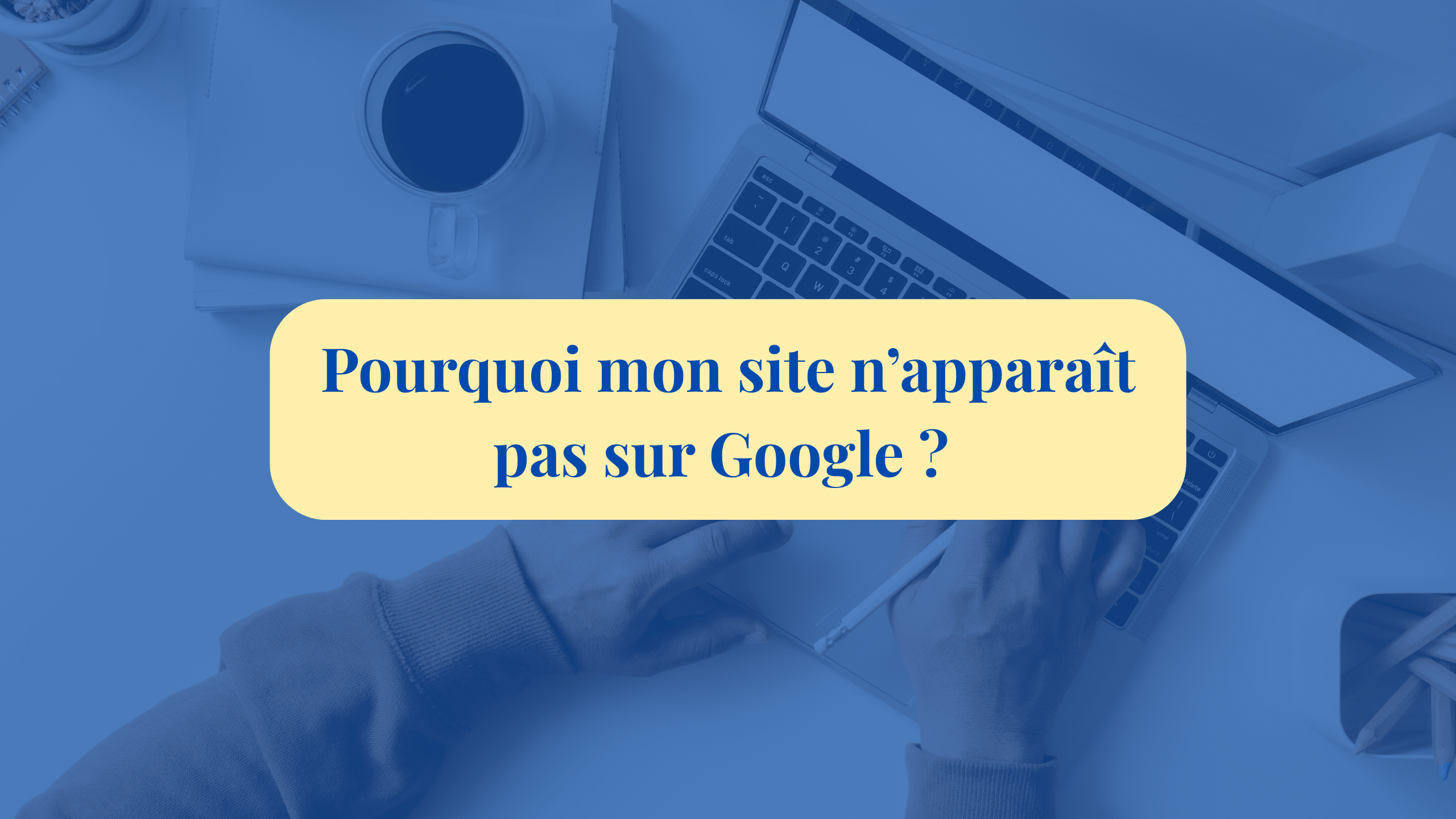 Pourquoi mon site napparait pas sur Google